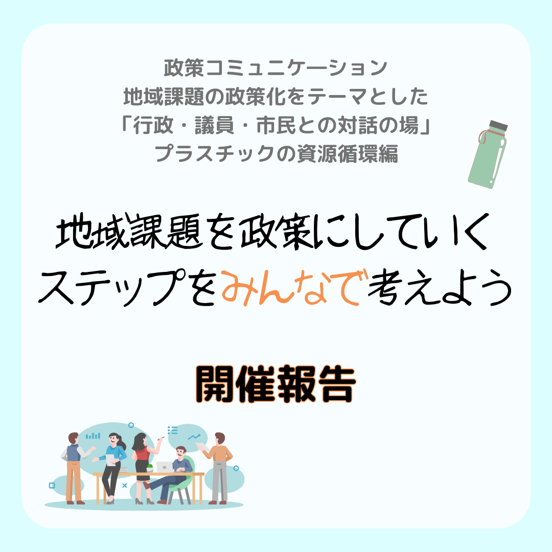 【開催報告】政策コミュニケ―ション 地域課題の政策化をテーマとした 「行政・議員・市民との対話の場」プラスチックの資源循環編